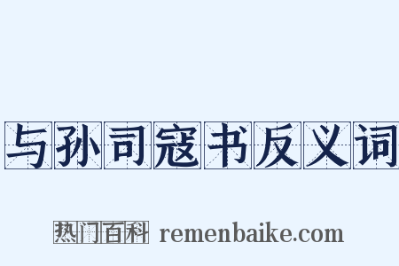 与孙司寇书反义词是什么意思的图片